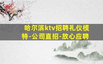 哈尔滨ktv招聘礼仪模特-公司直招-放心应聘